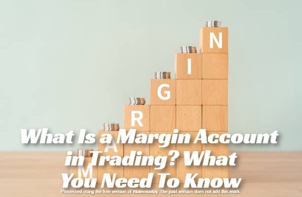 What Is a Margin Account in Trading? What You Need To Know